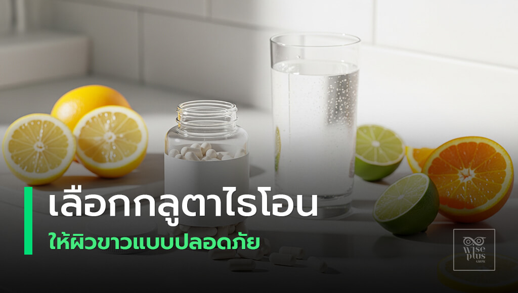 วิธีเลือกกลูตาไธโอนอย่างปลอดภัยได้ผล