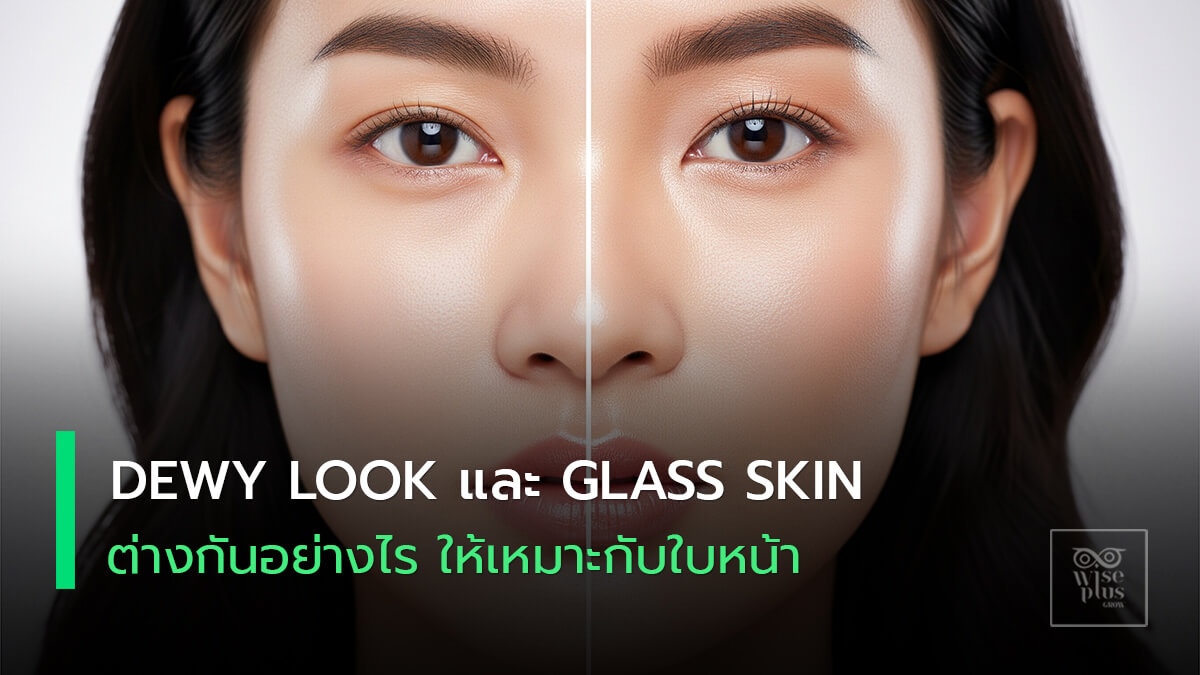เปรียบเทียบผิว Glass Skin และ Dewy Look ของผู้หญิงไทย