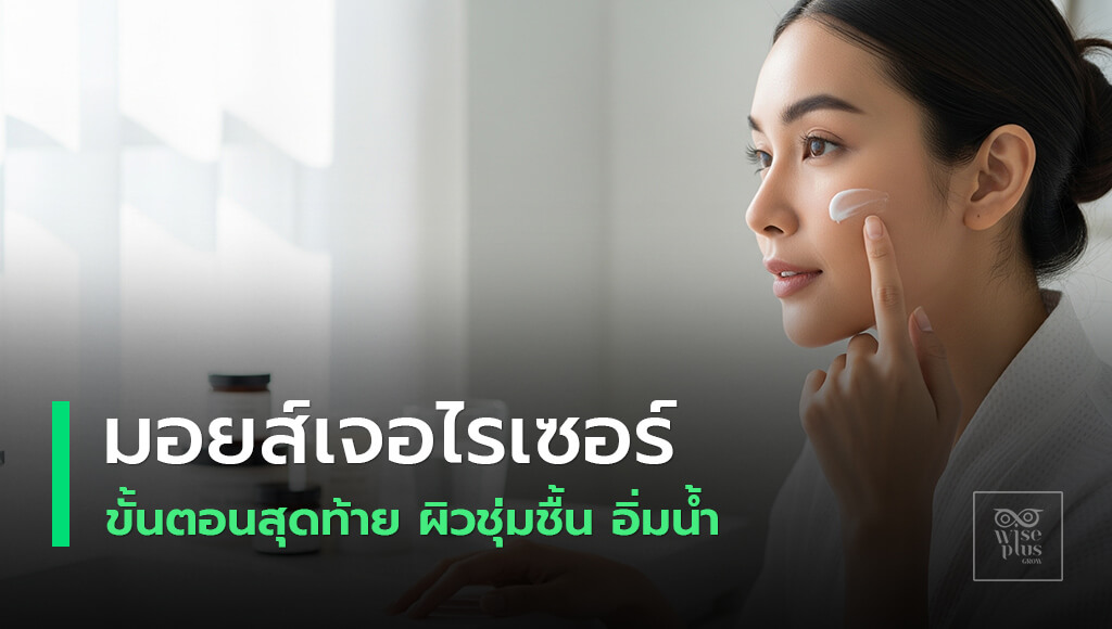 มอยส์เจอไรเซอร์ขั้นตอนสุดท้าย ล็อกความชุ่มชื้นให้ผิวชุ่มฉ่ำ