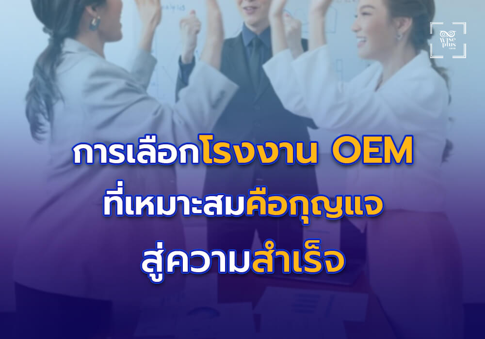 การเลือกโรงงาน OEM ที่เหมาะสมคือกุญแจสู่ความสำเร็จ