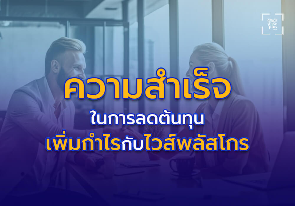 กรณีศึกษา ความสำเร็จในการลดต้นทุนและเพิ่มกำไรกับไวส์พลัสโกร
