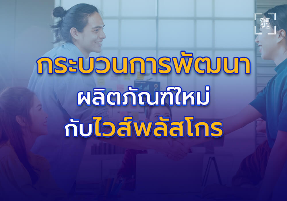 กระบวนการพัฒนาผลิตภัณฑ์ใหม่กับไวส์พลัสโกร