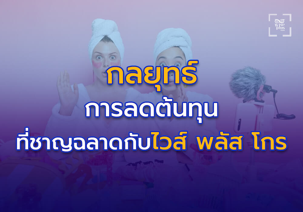กลยุทธ์การลดต้นทุนที่ชาญฉลาดกับไวส์ พลัส โกร