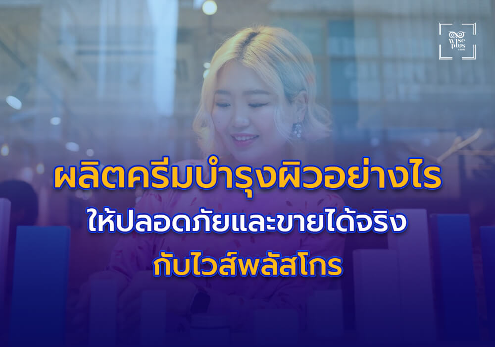 ผลิตครีมบำรุงผิวอย่างไรให้ปลอดภัยและขายได้จริงกับไวส์พลัสโกร