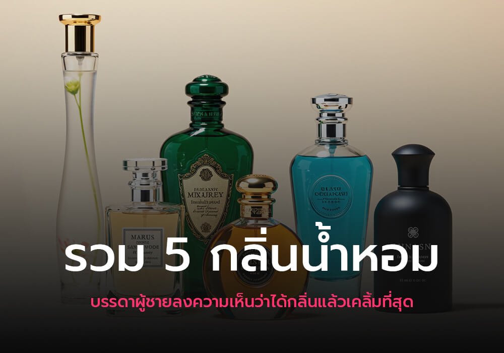 รวม 5 กลิ่นน้ำหอม ที่บรรดาผู้ชายลงความเห็นว่าได้กลิ่นแล้วเคลิ้มที่สุด!
