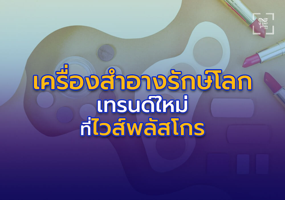 เครื่องสำอางรักษ์โลก เทรนด์ใหม่ที่ไวส์พลัสโกรพร้อมผลิตให้คุณ
