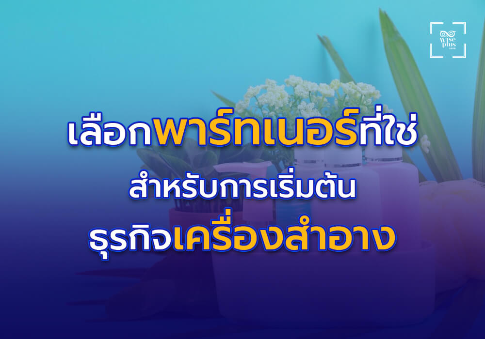 เลือกพาร์ทเนอร์ที่ใช่ สำหรับการเริ่มต้นธุรกิจเครื่องสำอาง