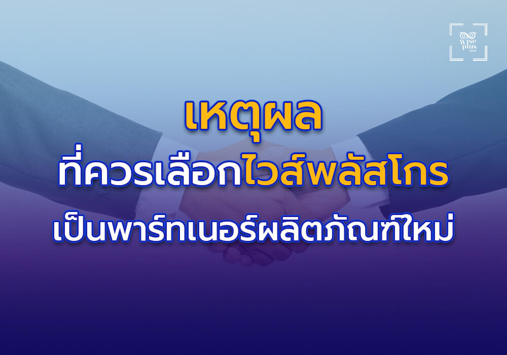 เหตุผลที่ควรเลือกไวส์พลัสโกรเป็นพาร์ทเนอร์ในการพัฒนาผลิตภัณฑ์ใหม่