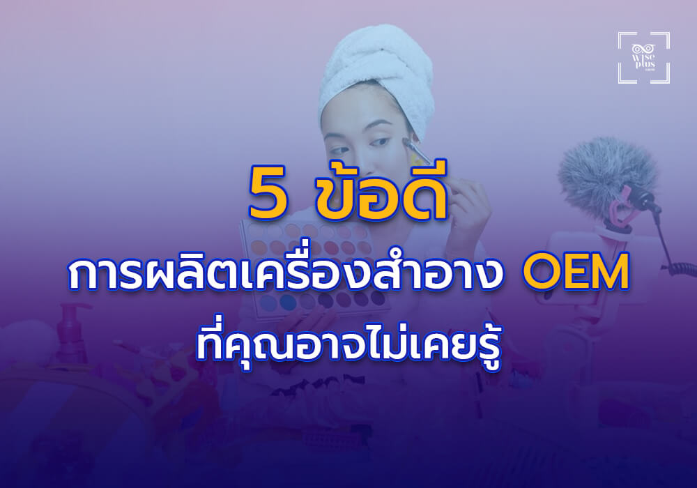 5 ข้อดีของการผลิตเครื่องสำอางแบบ OEM ที่คุณอาจไม่เคยรู้