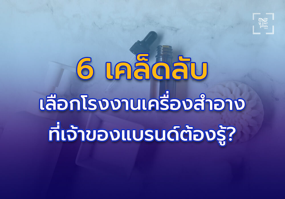 6 เคล็ดลับเลือกโรงงานผลิตเครื่องสำอางที่เจ้าของแบรนด์ต้องรู้