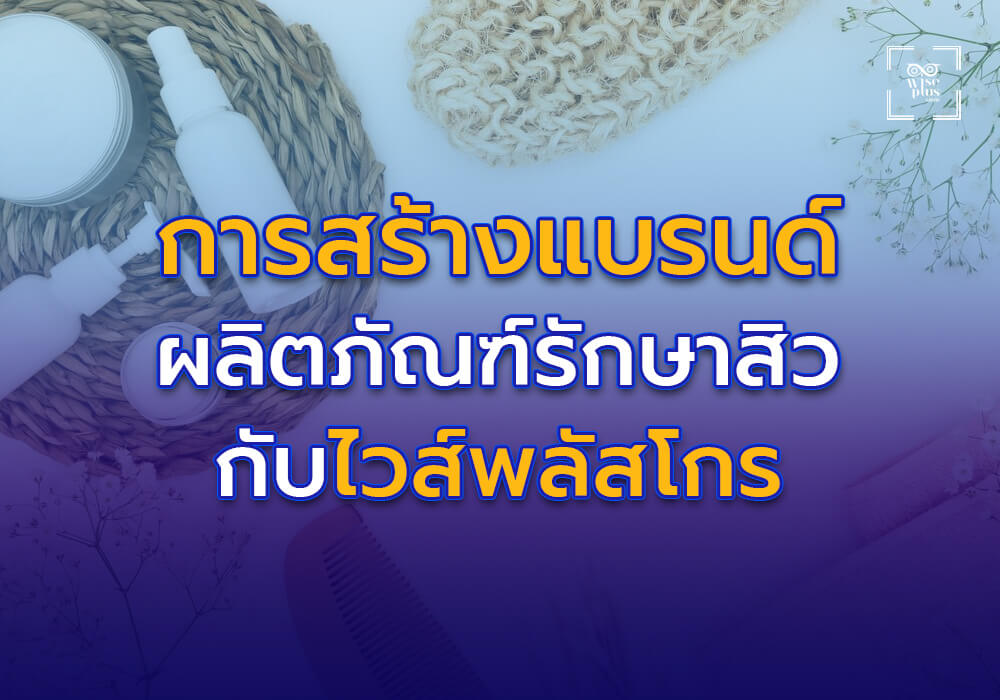 กระบวนการสร้างแบรนด์ผลิตภัณฑ์รักษาสิวกับไวส์พลัสโกร