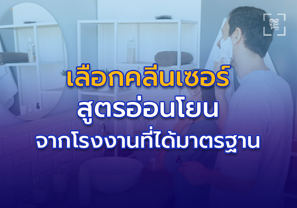 การเลือกคลีนเซอร์สูตรอ่อนโยนจากโรงงานได้มาตรฐาน