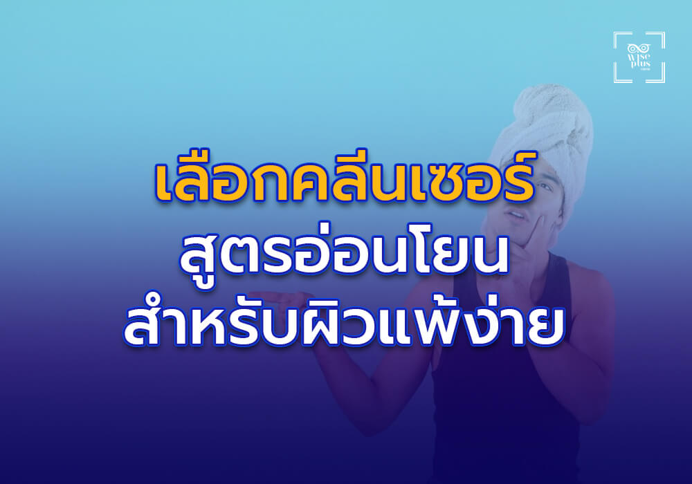 การเลือกคลีนเซอร์สูตรอ่อนโยนที่เหมาะกับผิวแพ้ง่าย