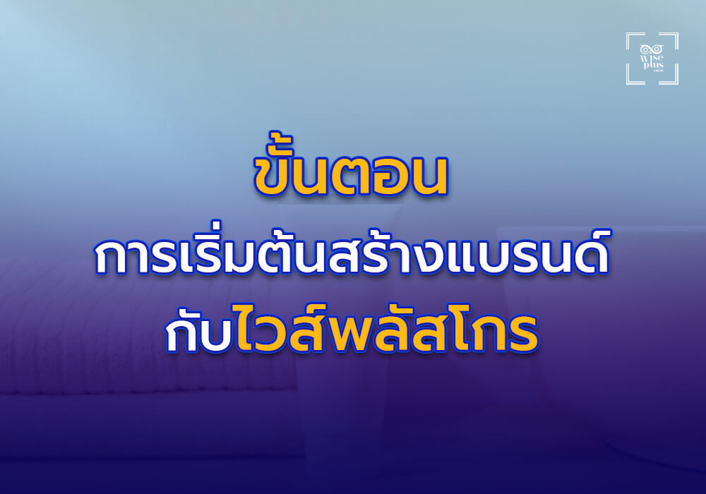 ขั้นตอนการเริ่มต้นสร้างแบรนด์กับไวส์พลัสโกร