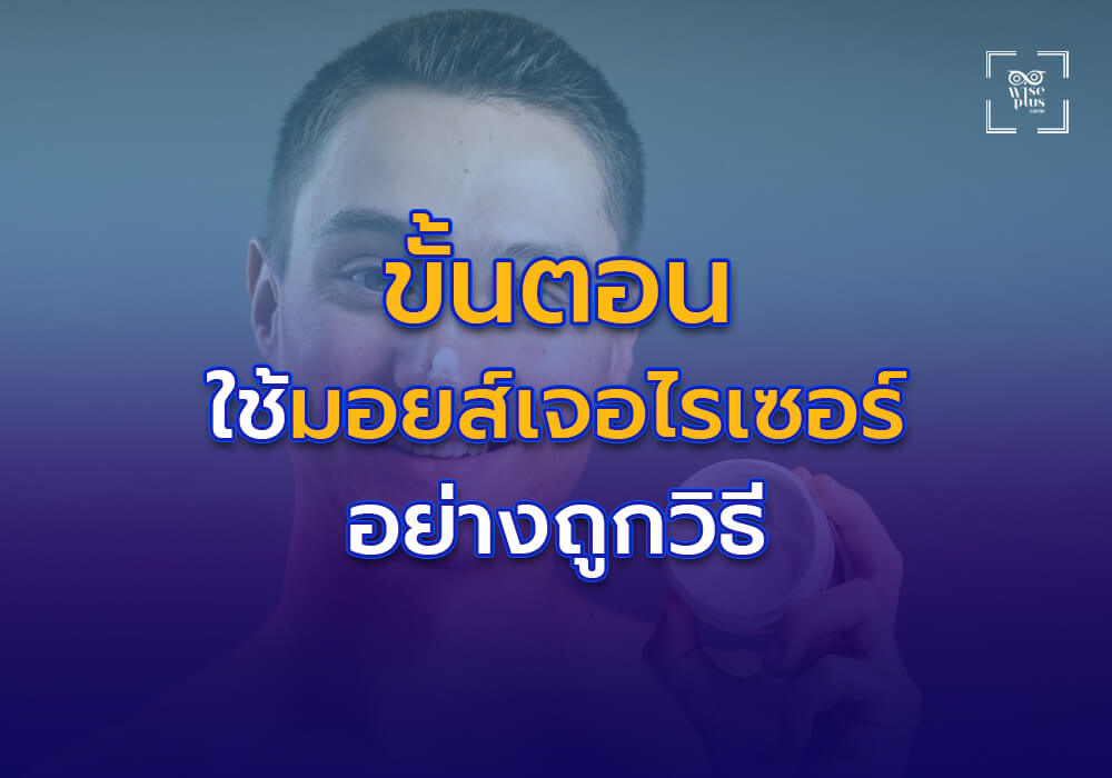 ขั้นตอนการใช้มอยส์เจอไรเซอร์เนื้อบางเบาอย่างถูกวิธี