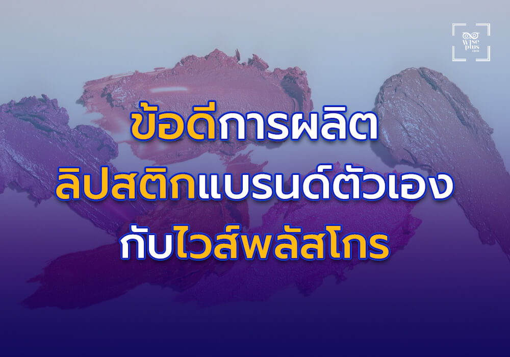 ข้อดีของการผลิตลิปสติกแบรนด์ตัวเองกับไวส์พลัสโกร