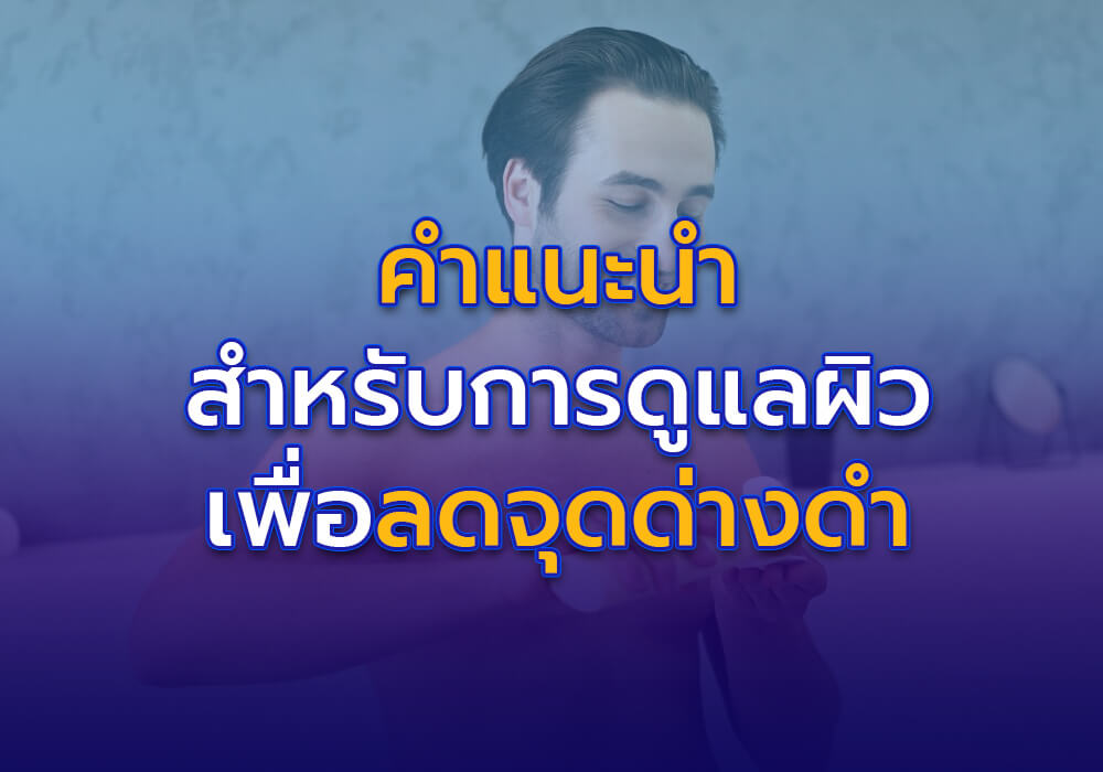 คำแนะนำเพิ่มเติมสำหรับการดูแลผิวเพื่อลดจุดด่างดำ