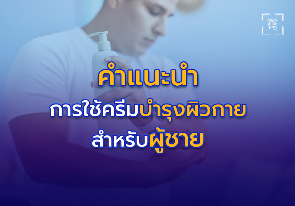 คำแนะนำในการใช้ผลิตภัณฑ์บำรุงผิวกายสำหรับผู้ชายให้ได้ผลดีที่สุด