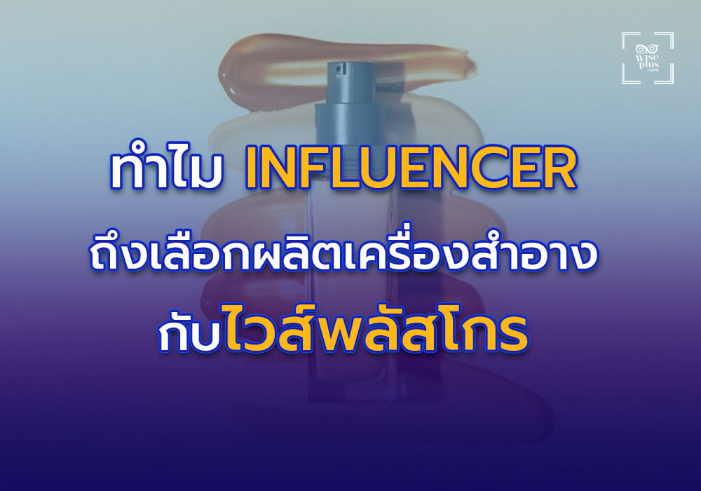 ทำไม Influencer ถึงเลือกผลิตเครื่องสำอางกับไวส์พลัสโกร