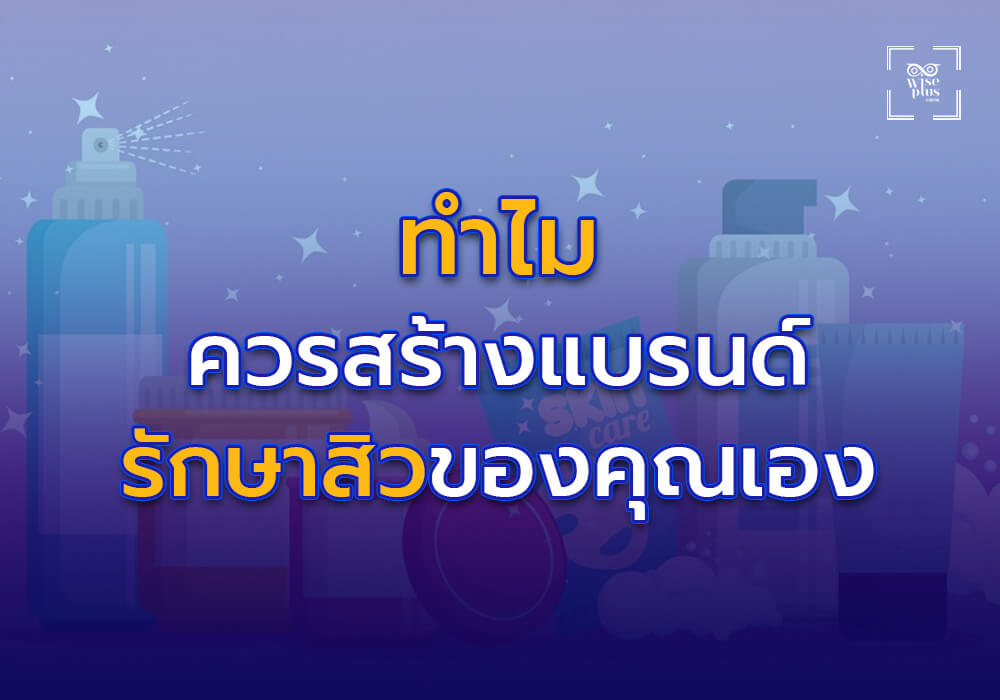 ทำไมคุณควรสร้างแบรนด์ผลิตภัณฑ์รักษาสิวของคุณเอง