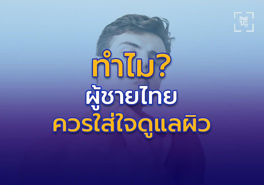 ทำไมผู้ชายไทยควรใส่ใจเรื่องการดูแลผิว