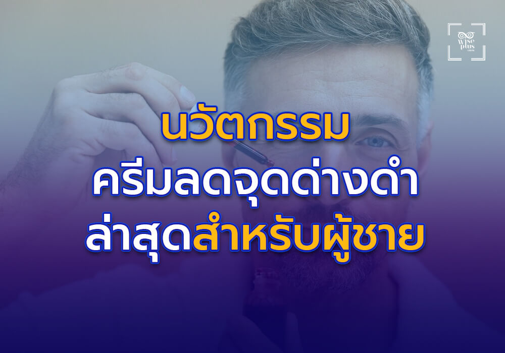 นวัตกรรมครีมลดจุดด่างดำล่าสุดสำหรับผู้ชาย