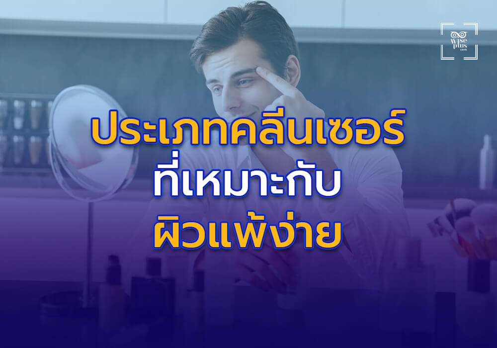 ประเภทของคลีนเซอร์ที่เหมาะกับผิวแพ้ง่าย