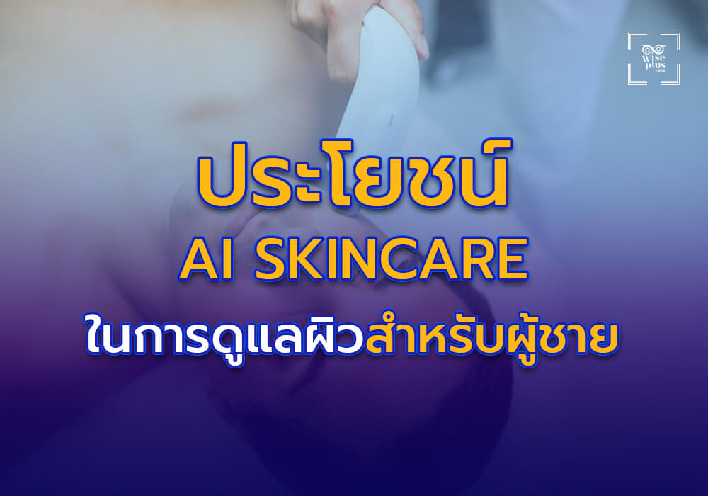 ประโยชน์ของการใช้ AI ในการดูแลผิวสำหรับผู้ชาย