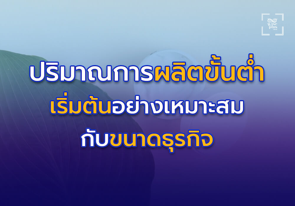 ปริมาณการผลิตขั้นต่ำที่เหมาะสม เริ่มต้นอย่างเหมาะสมกับขนาดธุรกิจ