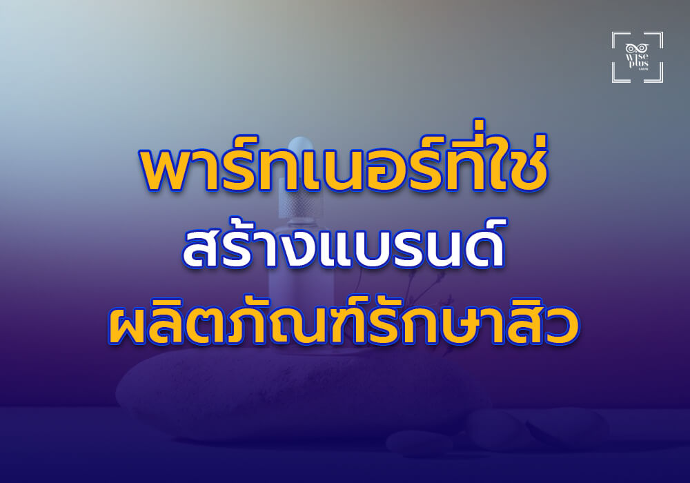 พาร์ทเนอร์ที่ใช่สำหรับการสร้างแบรนด์ผลิตภัณฑ์รักษาสิว
