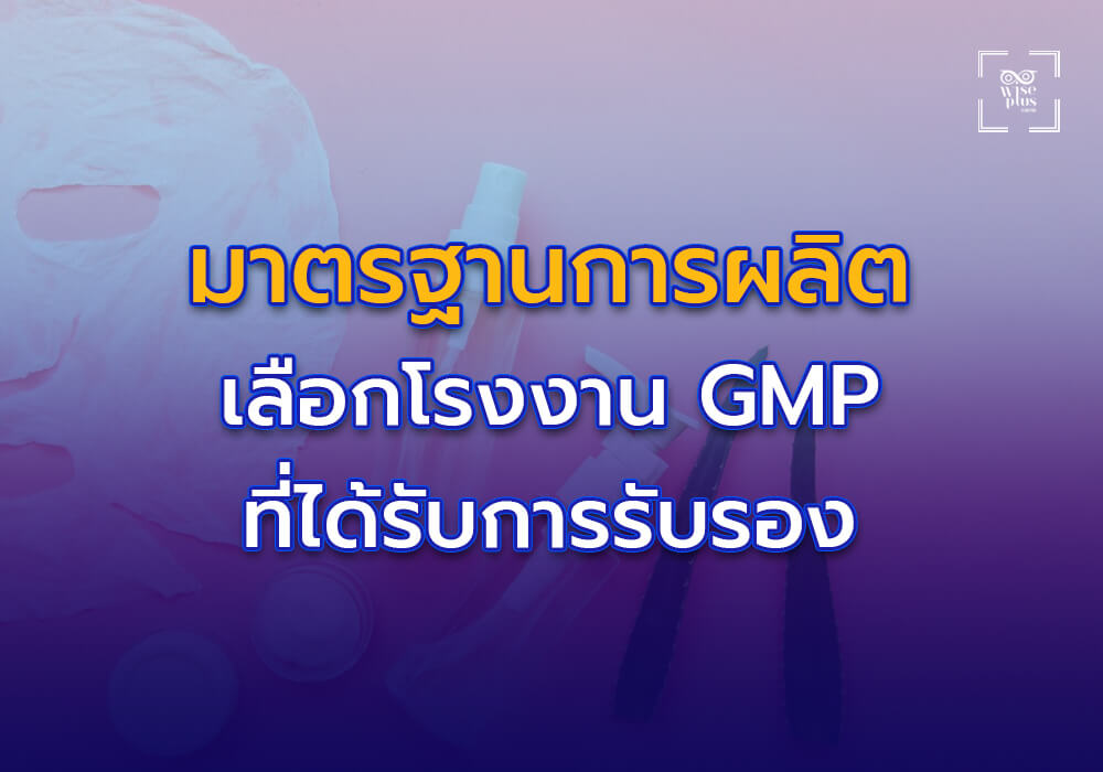 มาตรฐานการผลิตต้องมาก่อน เลือกโรงงาน GMP ที่ได้รับการรับรอง