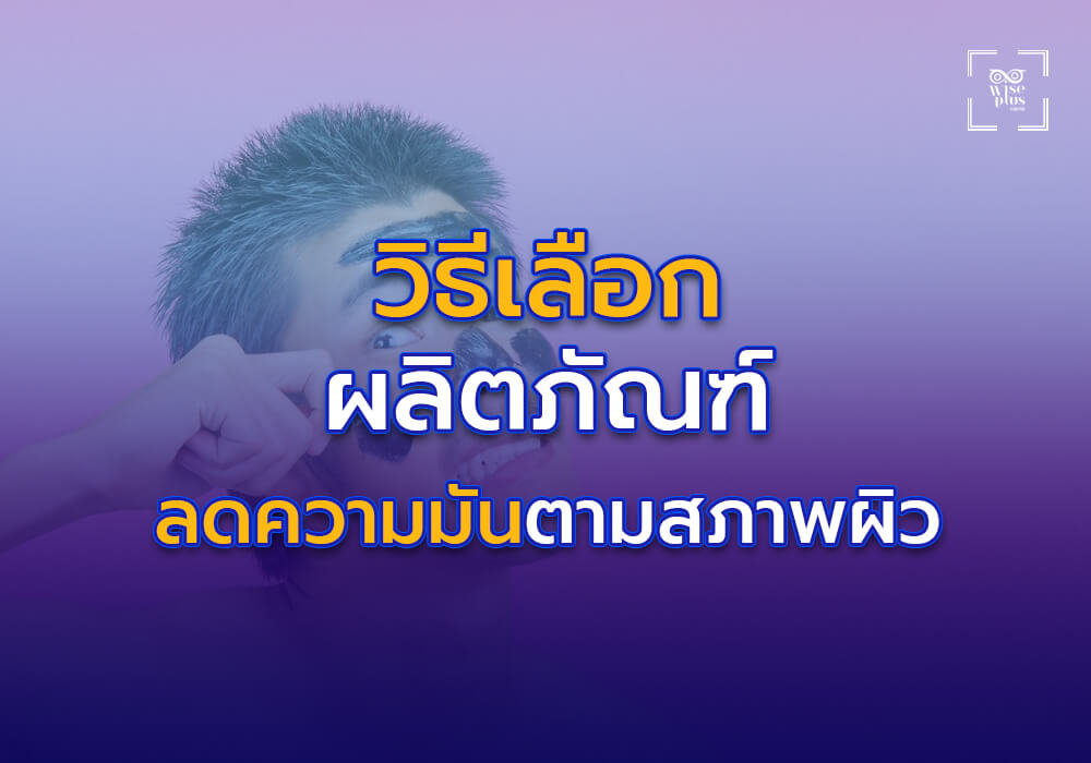 วิธีเลือกผลิตภัณฑ์ลดความมันให้เหมาะกับสภาพผิว