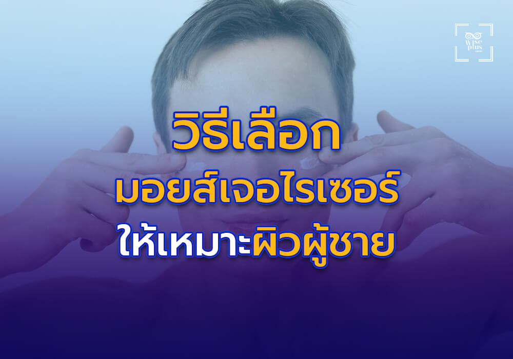 วิธีเลือกมอยส์เจอไรเซอร์เนื้อบางเบาให้เหมาะกับประเภทผิวของผู้ชาย