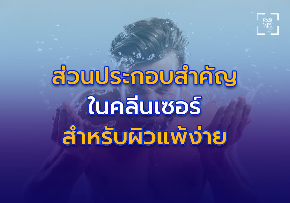 ส่วนประกอบสำคัญในคลีนเซอร์สำหรับผิวแพ้ง่าย