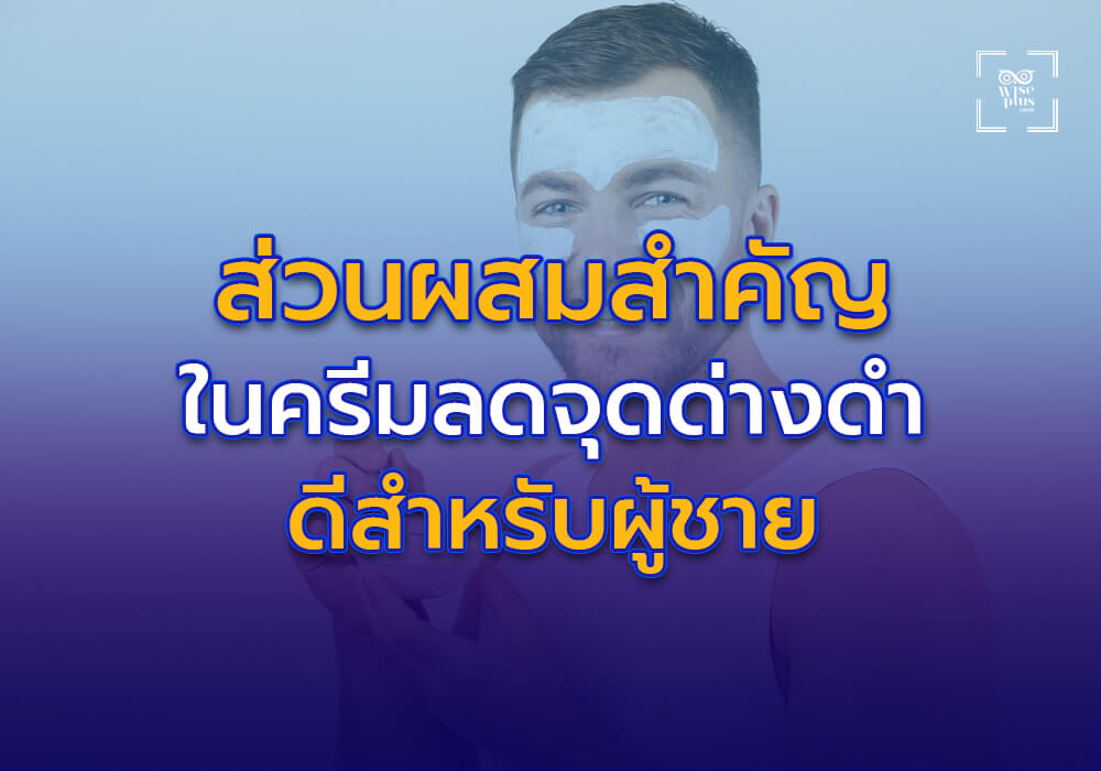 ส่วนผสมสำคัญในครีมลดจุดด่างดำยี่ห้อไหนดีสำหรับผู้ชาย