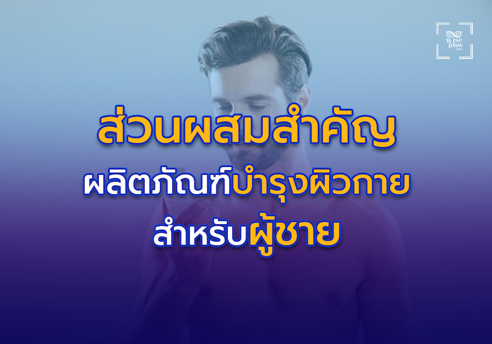 ส่วนผสมสำคัญในผลิตภัณฑ์บำรุงผิวกายสำหรับผู้ชาย