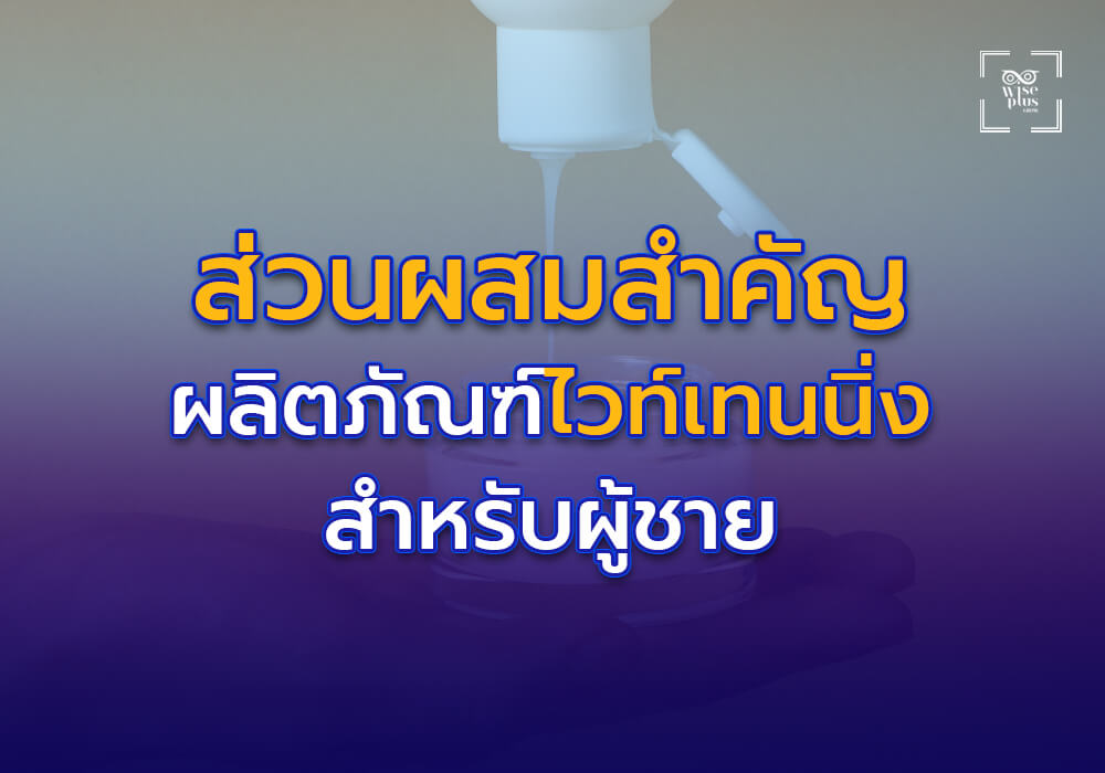 ส่วนผสมสำคัญในผลิตภัณฑ์ไวท์เทนนิ่งสำหรับผู้ชาย