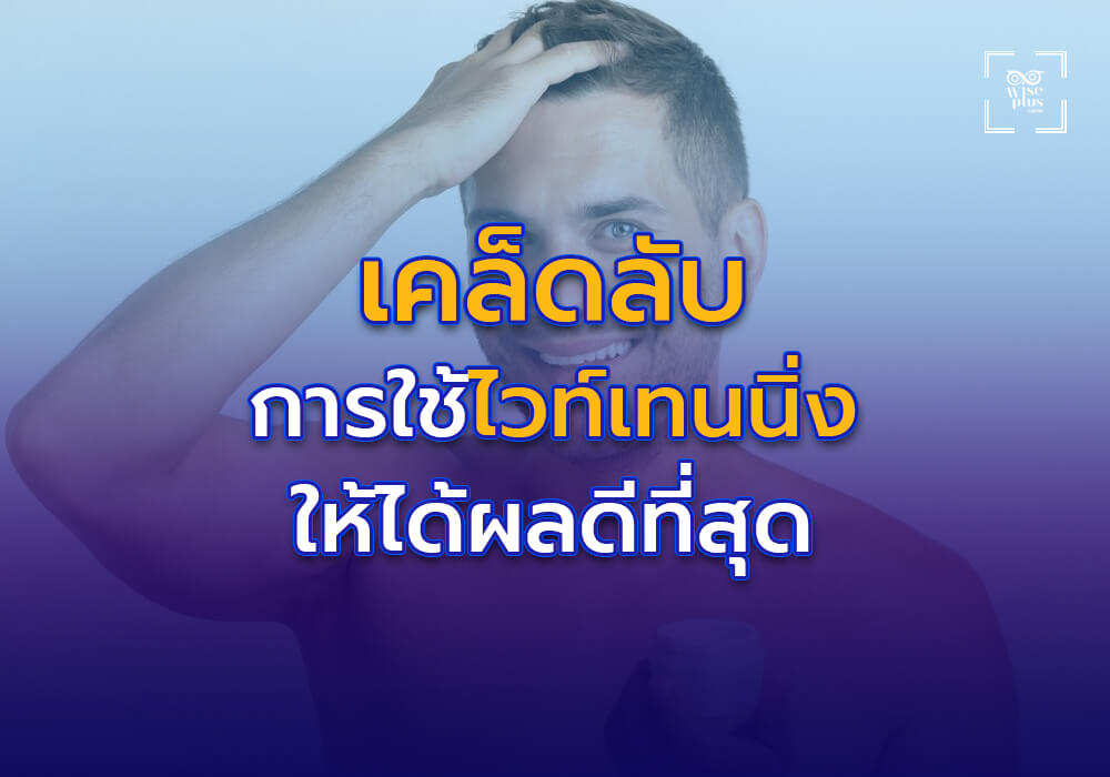 เคล็ดลับการใช้ผลิตภัณฑ์ไวท์เทนนิ่งให้ได้ผลดีที่สุด