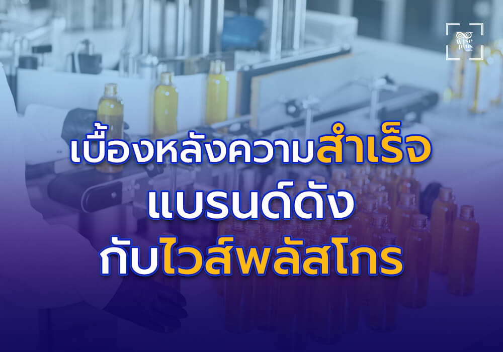 เบื้องหลังความสำเร็จของแบรนด์ดังที่ผลิตกับไวส์พลัสโกร