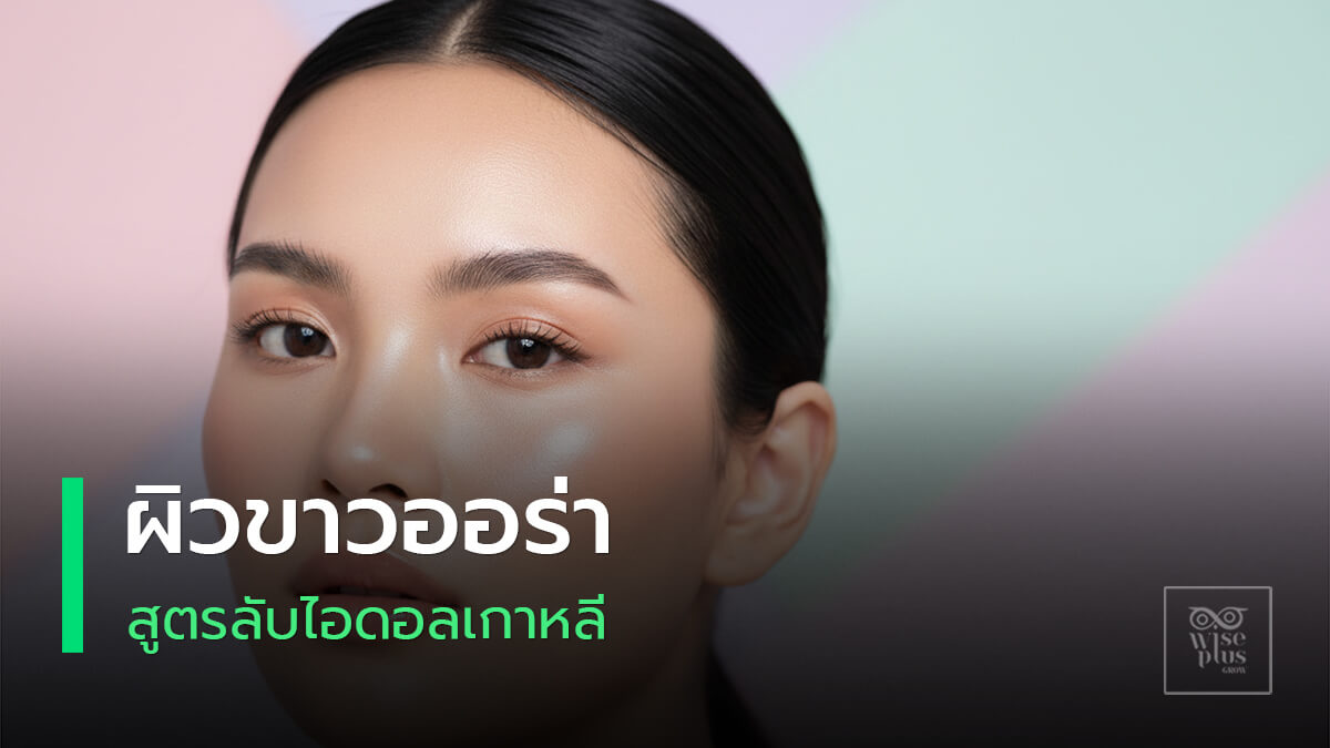 ผิวขาวออร่าแบบไอดอลเกาหลีโกลว์ใส